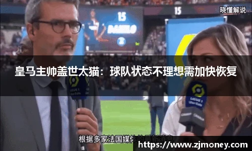 皇马主帅盖世太猫：球队状态不理想需加快恢复