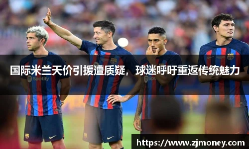 国际米兰天价引援遭质疑，球迷呼吁重返传统魅力