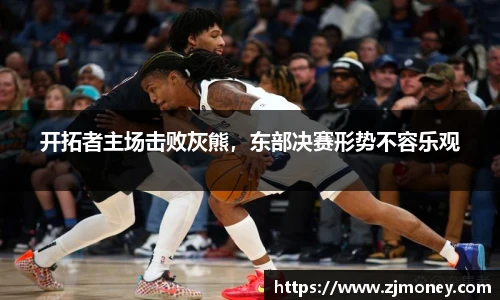 开拓者主场击败灰熊，东部决赛形势不容乐观