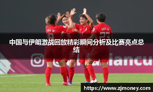 中国与伊朗激战回放精彩瞬间分析及比赛亮点总结