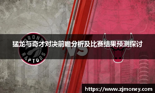 猛龙与奇才对决前瞻分析及比赛结果预测探讨