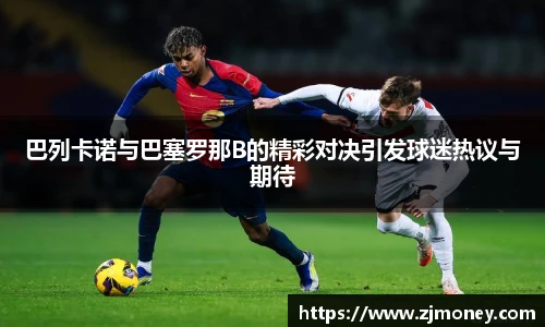 巴列卡诺与巴塞罗那B的精彩对决引发球迷热议与期待