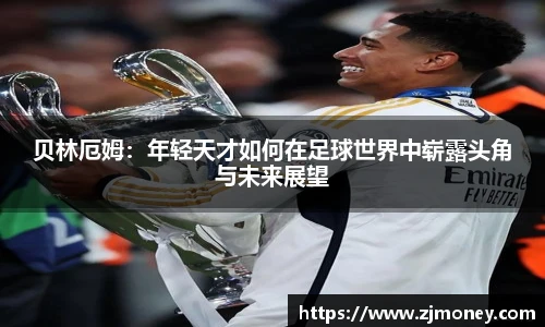 贝林厄姆：年轻天才如何在足球世界中崭露头角与未来展望