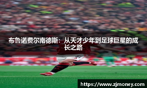 布鲁诺费尔南德斯：从天才少年到足球巨星的成长之路