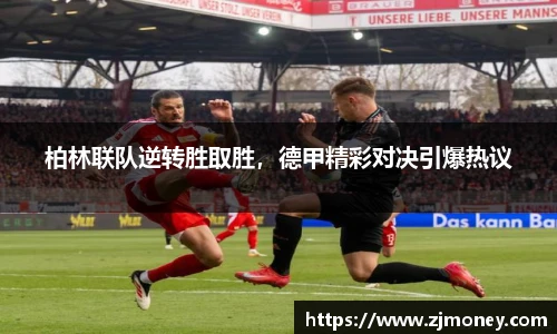 柏林联队逆转胜取胜，德甲精彩对决引爆热议
