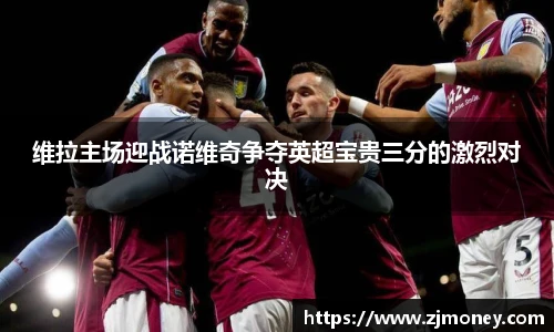 维拉主场迎战诺维奇争夺英超宝贵三分的激烈对决