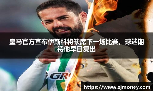 皇马官方宣布伊斯科将缺席下一场比赛，球迷期待他早日复出