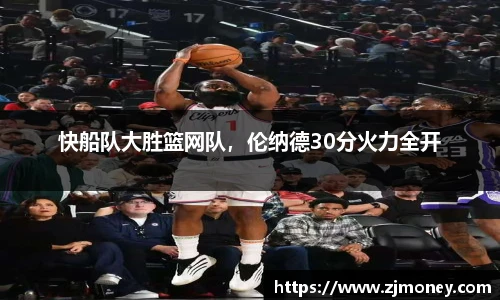 快船队大胜篮网队，伦纳德30分火力全开