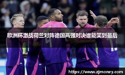 欧洲杯激战荷兰对阵德国两强对决谁能笑到最后