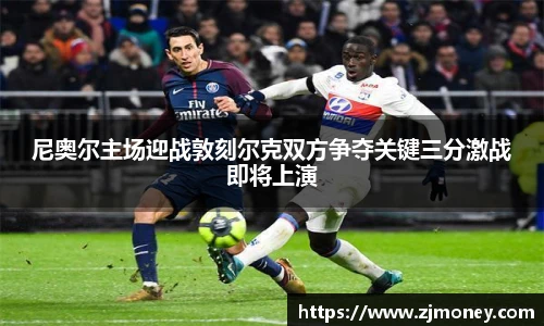 尼奥尔主场迎战敦刻尔克双方争夺关键三分激战即将上演